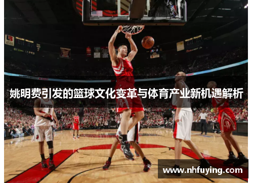 姚明费引发的篮球文化变革与体育产业新机遇解析