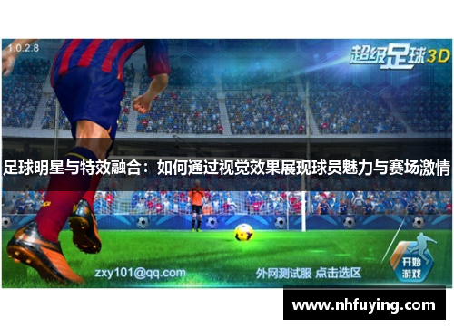 足球明星与特效融合：如何通过视觉效果展现球员魅力与赛场激情
