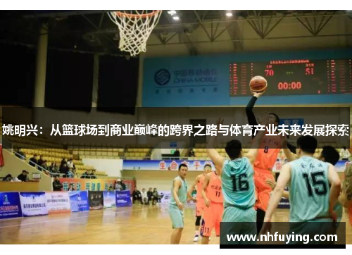 姚明兴：从篮球场到商业巅峰的跨界之路与体育产业未来发展探索