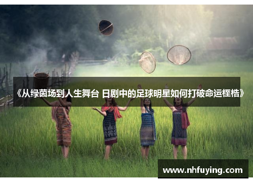 《从绿茵场到人生舞台 日剧中的足球明星如何打破命运桎梏》