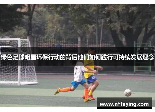 绿色足球明星环保行动的背后他们如何践行可持续发展理念