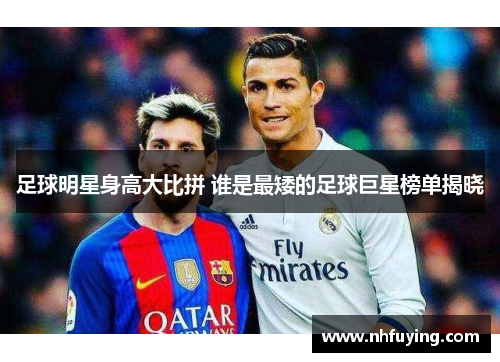 足球明星身高大比拼 谁是最矮的足球巨星榜单揭晓