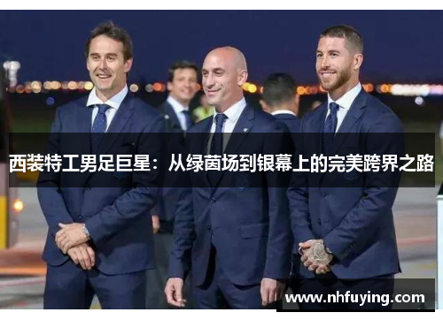 西装特工男足巨星：从绿茵场到银幕上的完美跨界之路