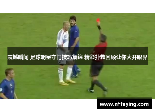 震撼瞬间 足球明星守门技巧集锦 精彩扑救回顾让你大开眼界
