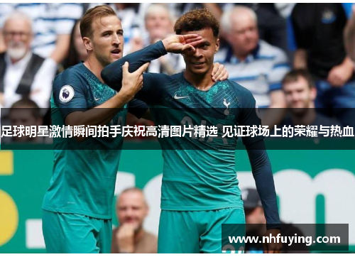 足球明星激情瞬间拍手庆祝高清图片精选 见证球场上的荣耀与热血