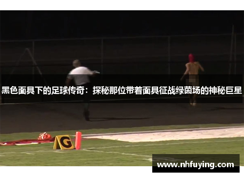 黑色面具下的足球传奇：探秘那位带着面具征战绿茵场的神秘巨星
