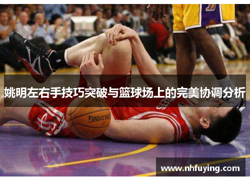 姚明左右手技巧突破与篮球场上的完美协调分析