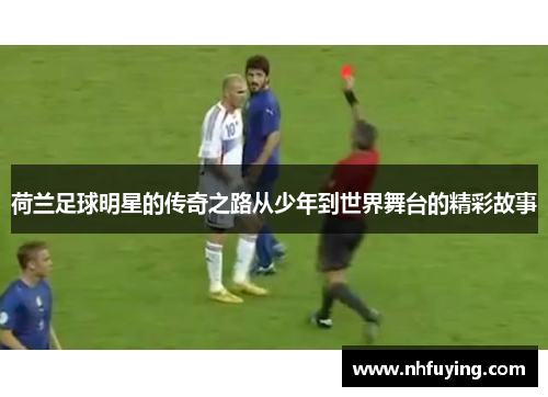 荷兰足球明星的传奇之路从少年到世界舞台的精彩故事