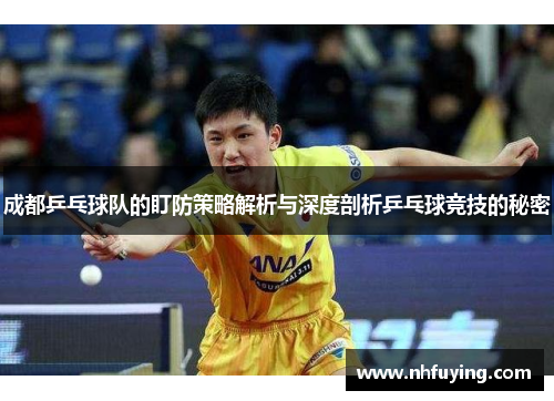 成都乒乓球队的盯防策略解析与深度剖析乒乓球竞技的秘密