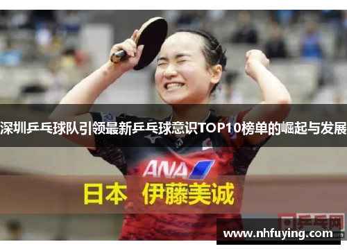 深圳乒乓球队引领最新乒乓球意识TOP10榜单的崛起与发展