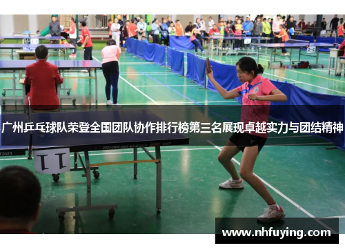 广州乒乓球队荣登全国团队协作排行榜第三名展现卓越实力与团结精神