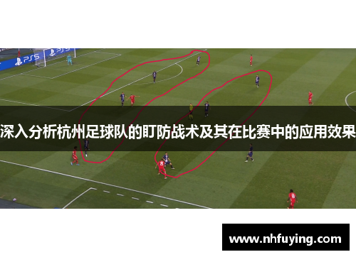 深入分析杭州足球队的盯防战术及其在比赛中的应用效果
