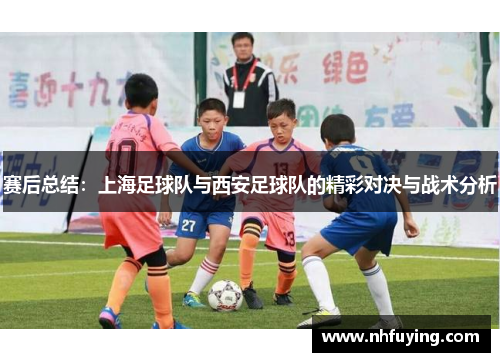 赛后总结：上海足球队与西安足球队的精彩对决与战术分析