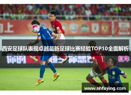 西安足球队表现卓越最新足球比赛经验TOP10全面解析