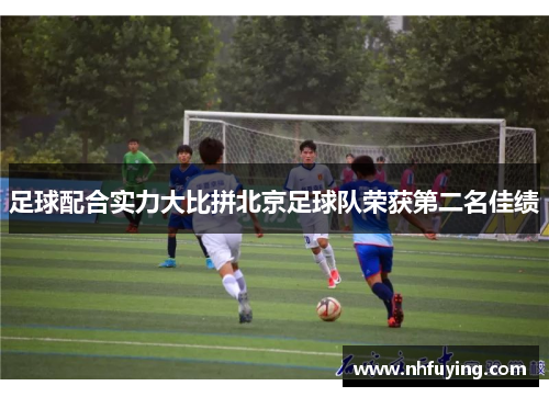 足球配合实力大比拼北京足球队荣获第二名佳绩