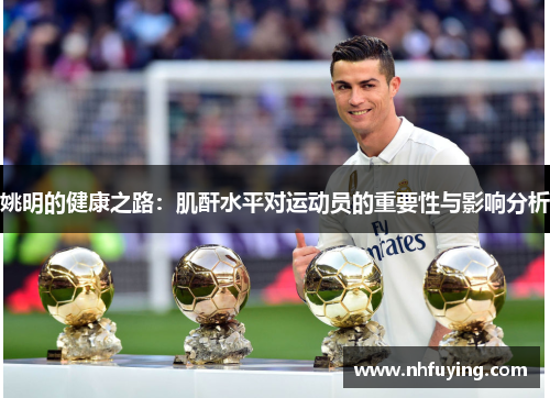 姚明的健康之路：肌酐水平对运动员的重要性与影响分析