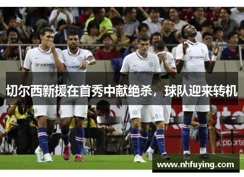 切尔西新援在首秀中献绝杀，球队迎来转机