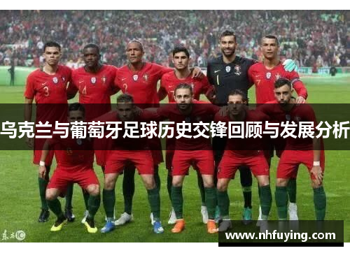 乌克兰与葡萄牙足球历史交锋回顾与发展分析