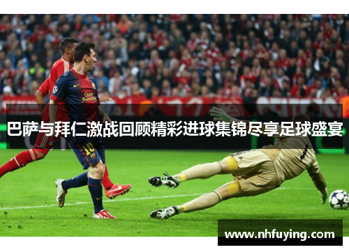 巴萨与拜仁激战回顾精彩进球集锦尽享足球盛宴