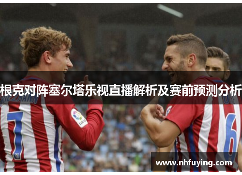 根克对阵塞尔塔乐视直播解析及赛前预测分析