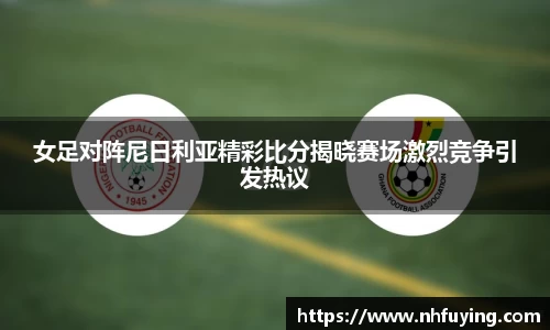 xc体育女足对阵尼日利亚精彩比分揭晓赛场激烈竞争引发热议