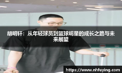 xc体育胡明轩：从年轻球员到篮球明星的成长之路与未来展望
